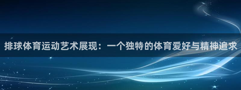 排球体育运动艺术展现：一个独特的体育爱好与精神追求