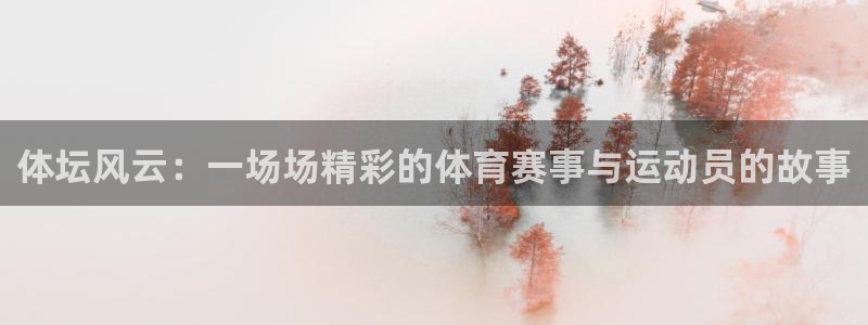 体坛风云：一场场精彩的体育赛事与运动员的故事